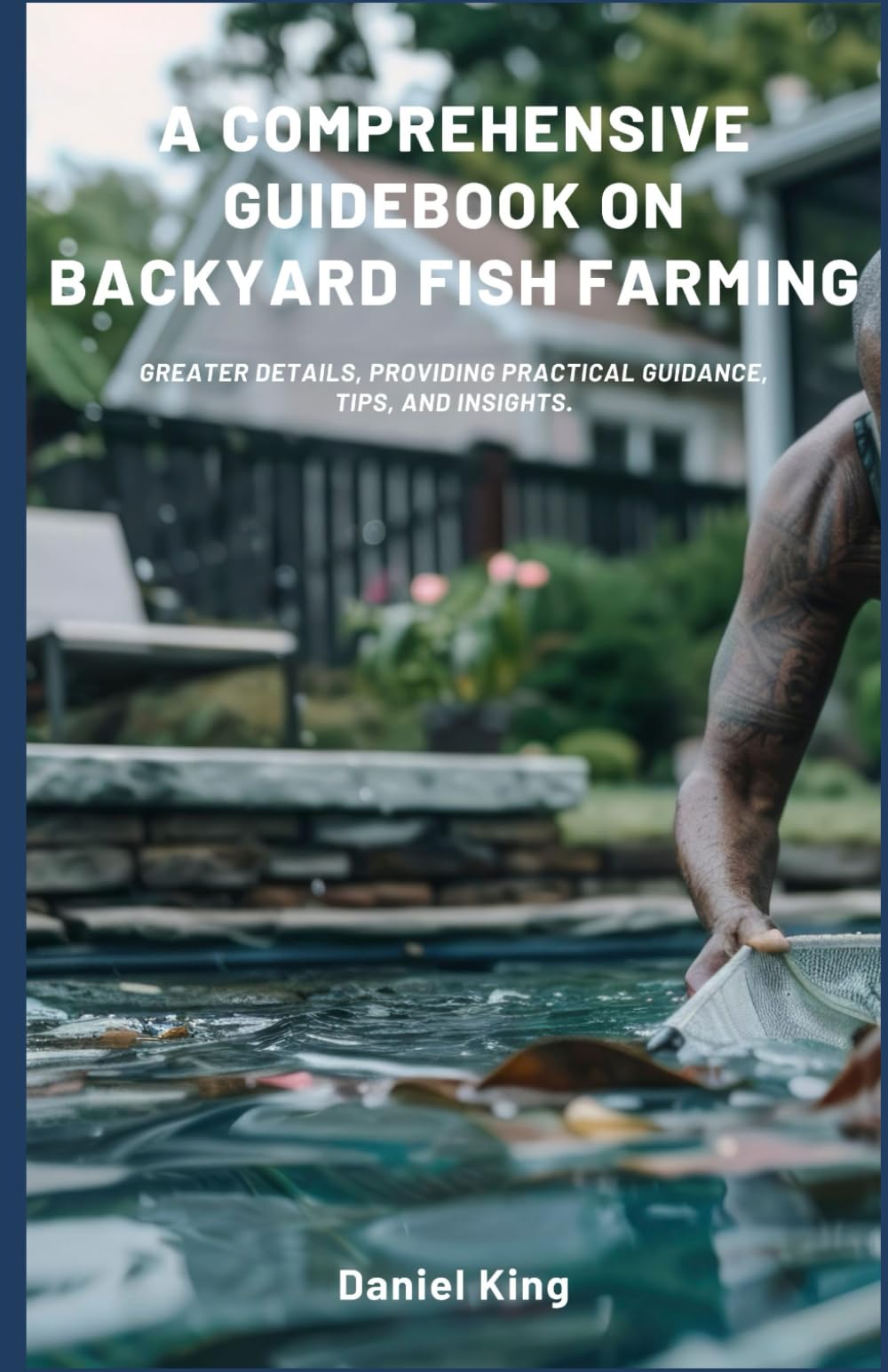 A Comprehensive Guidebook on Backyard Fish Farming: Greater details, providing practical guidance, tips, and insights.
