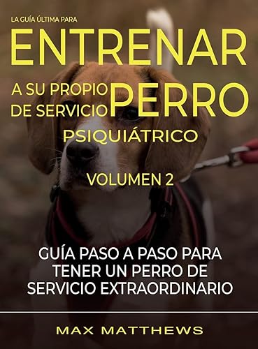 La Guia Ultima Para Entrenar A Su Propio Perro De Servicio Psiquiatrico: Volumen 2 Guia Paso A Paso Para Tener Un Perro De Servicio Extraordinario