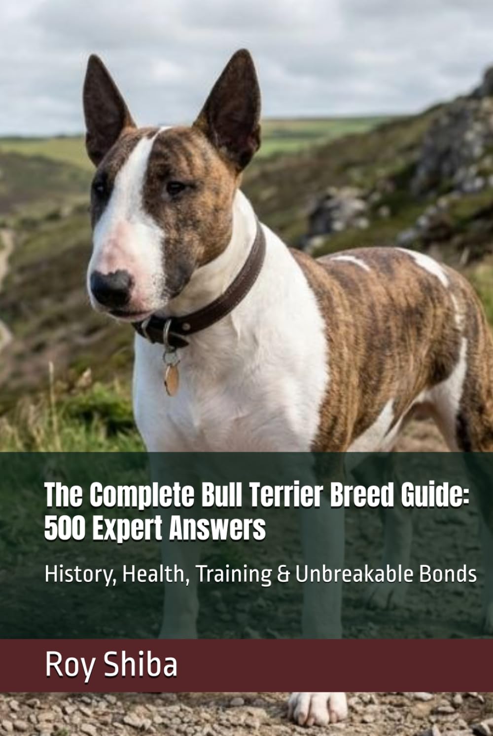 The Complete Bull Terrier Breed Guide: 500 Expert Answers: History, Health, Training & Unbreakable Bonds (The Complete Dog Guide Series)