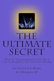 The Ultimate Secret: How To Create Miracles In Your Life & Manifest The Life You Desire