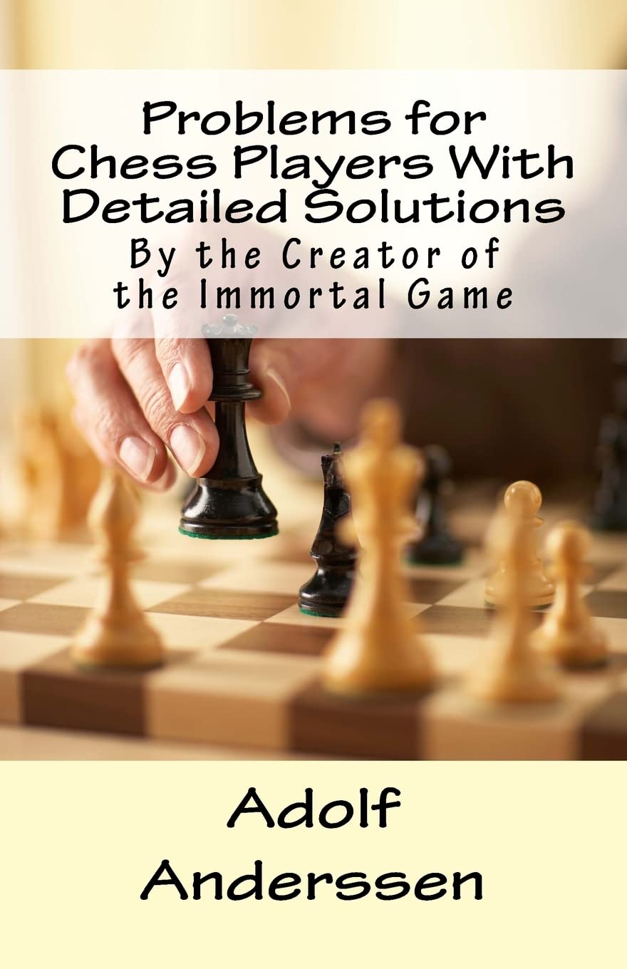 Problems for Chess Players With Detailed Solutions: By the Creator of the Immortal Game