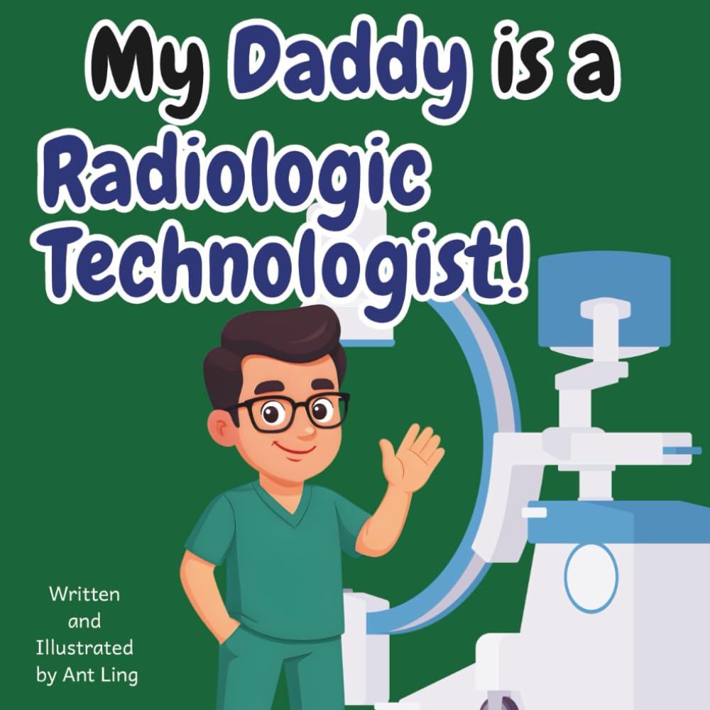 My Daddy Is A Radiologic Technologist!: Educational Children’s Picture Book About Real Medical Careers In Allied Healthcare Professions (The Antling ... Professionals (Careers for Kids Ages 2-6))