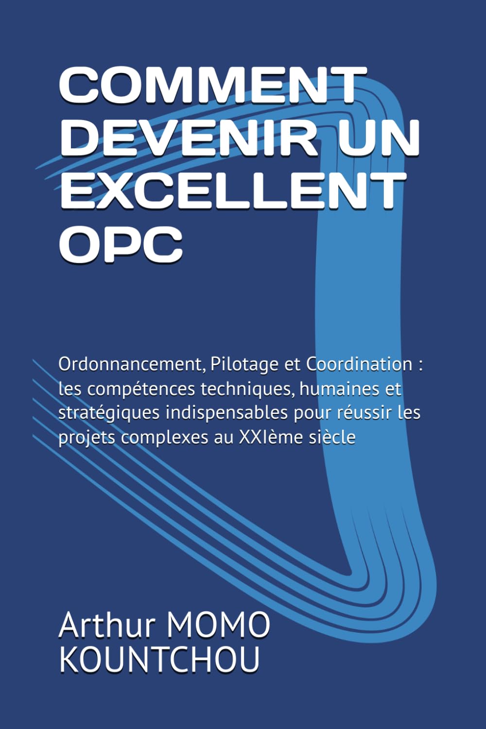 COMMENT DEVENIR UN EXCELLENT OPC: Ordonnancement, Pilotage et Coordination : les compétences techniques, humaines et stratégiques indispensables pour ... au XXIème siècle (Le Management Symphonique)