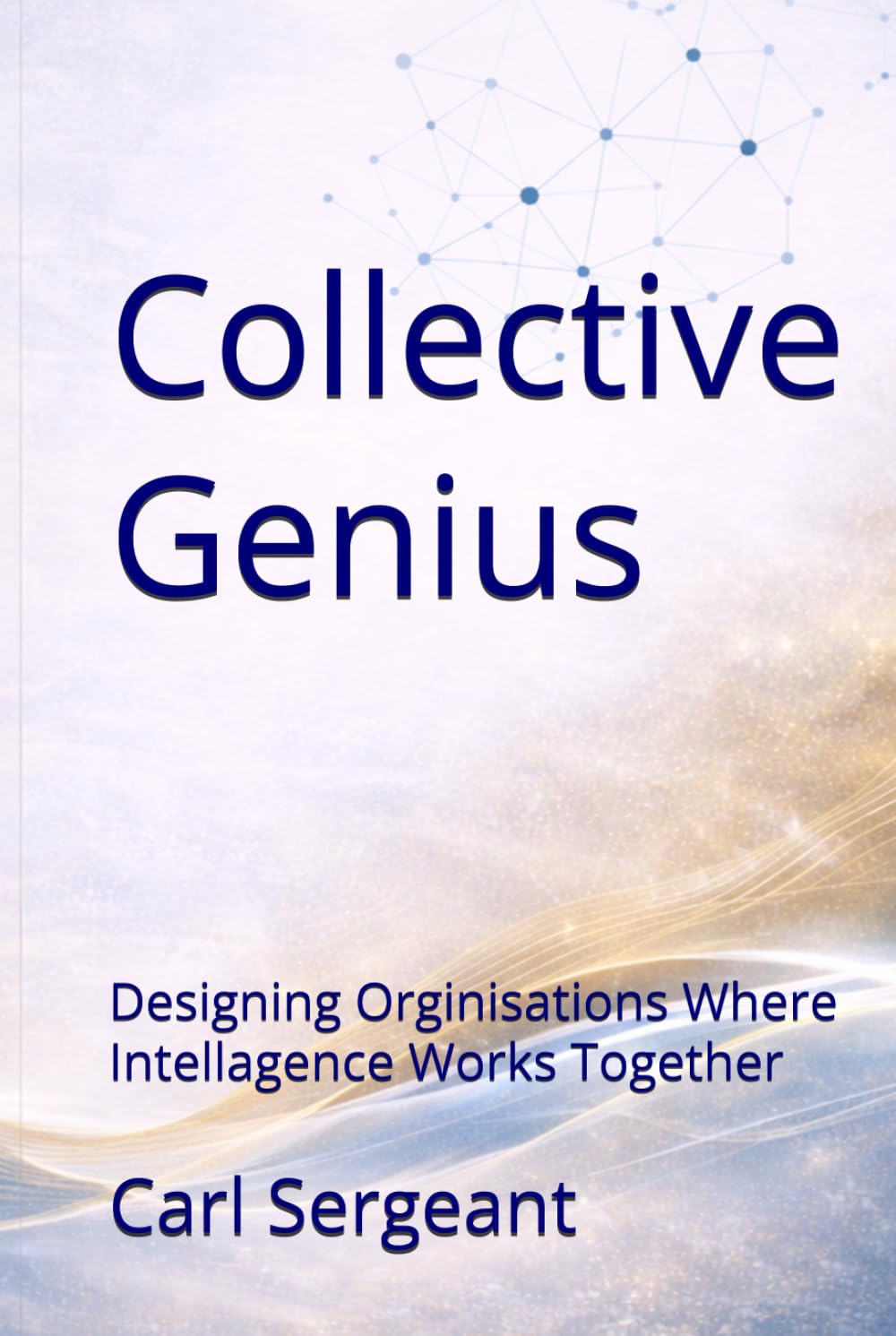 Collective Genius: Designing Organizations Where Intelligence Works Together: Human-Centered Leadership for Alignment, Innovation, and High Performance