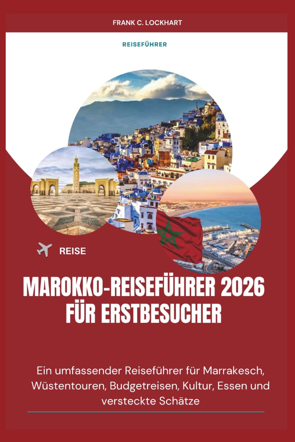 MAROKKO-REISEFÜHRER 2026 FÜR ERSTBESUCHER: Ein umfassender Reiseführer für Marrakesch, Wüstentouren, Budgetreisen, Kultur, Essen und versteckte Schätze
