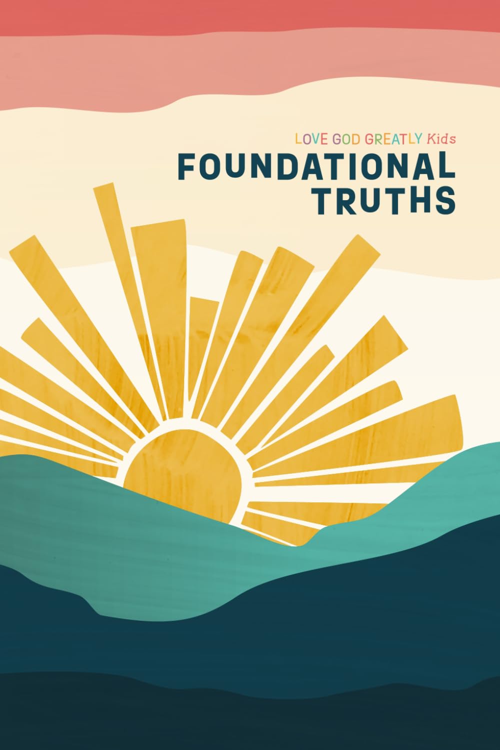 Foundational Truths: A Love God Greatly Kids Resource (Firm Foundation: Building Your Life on the Unshakable Truth of God's Word)