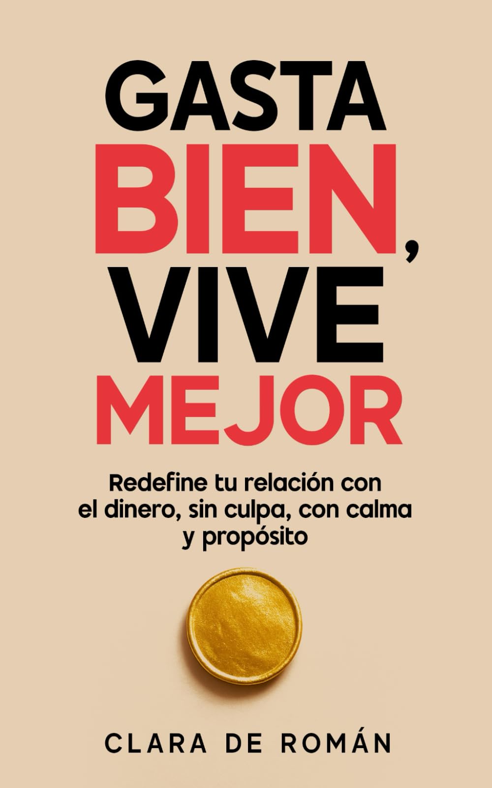 Gasta Bien, Vive Mejor: Redefine tu relación con el dinero, sin culpa, con calma y propósito