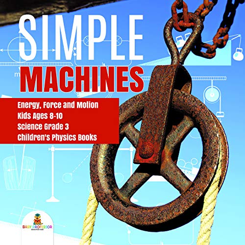 Simple Machines | Energy, Force and Motion | Kids Ages 8-10 | Science Grade 3 | Children's Physics Books