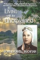 Living with the Unexplained: Premonitions, Angels, Near-Death Experiences, Miracles, and Other Unexplained Life Experiences 0578421909 Book Cover