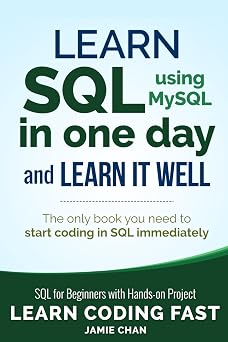 SQL: Learn SQL (using MySQL) in One Day and Learn It Well. SQL for Beginners with Hands-on Project. (Learn Coding Fast with Hands-On Project)