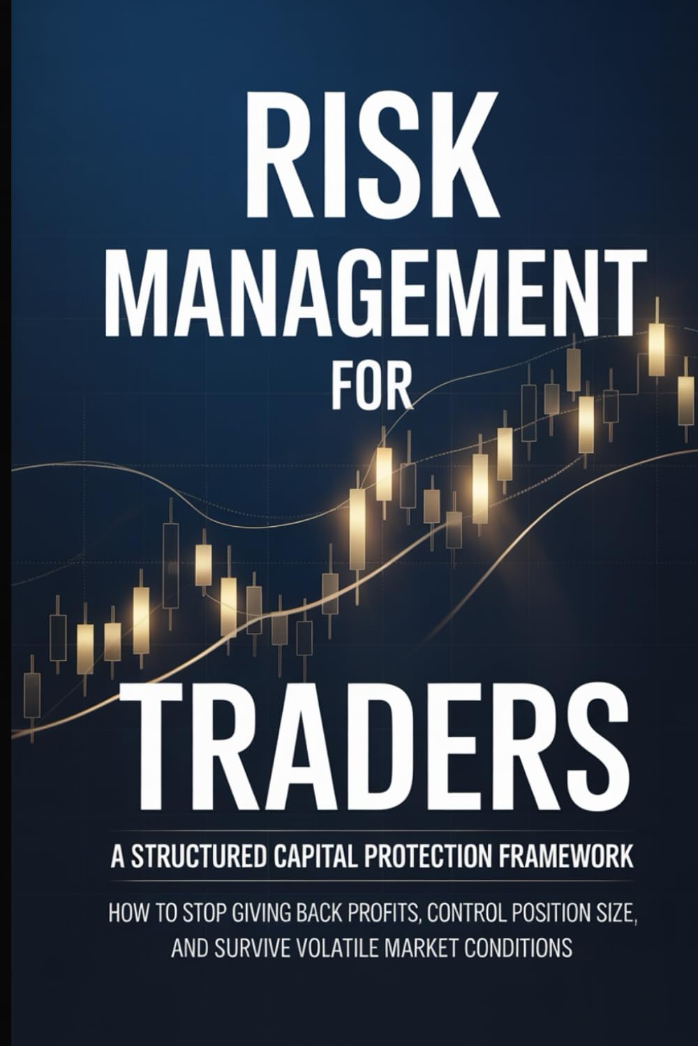 Risk Management for Traders: A Structured Capital Protection Framework: How to Stop Giving Back Profits, Control Position Size, and Survive Volatile ... Professional Trading Foundations Series)