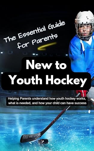 A Guide For Parents New To Youth Hockey: A comprehensive guide to help Parents understand how youth hockey works, what is needed, and how your child can have success