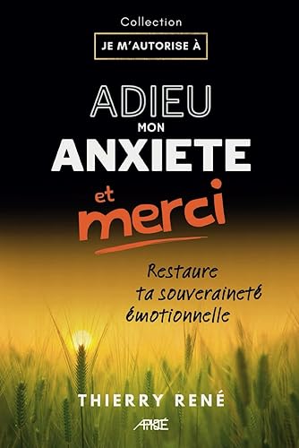 Adieu mon anxiété, et merci: Restaurer sa souveraineté émotionnelle ; éliminer les causes du stress, se libérer de la dépendance affective et des ... "JE M'AUTORISE À") (French Edition)