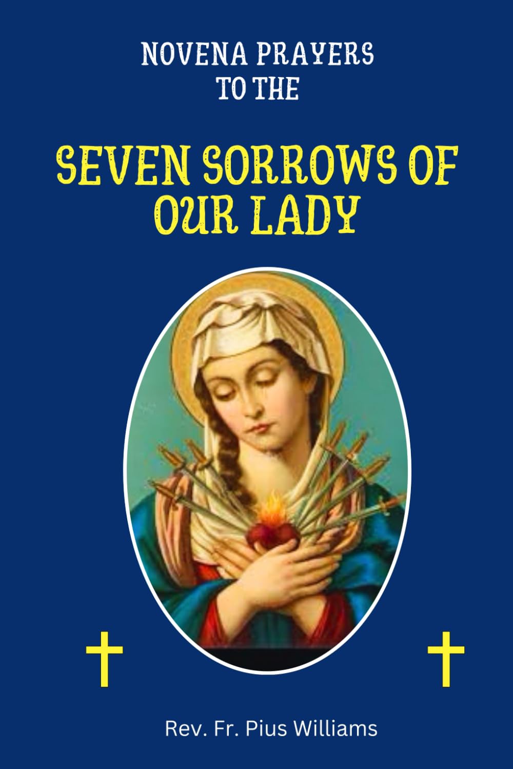 Novena Prayers To The Seven Sorrows Of Our Lady: Praying With Our Lady Of Sorrows. A Nine-Day Powerful Prayers, Litany, Reflections, And Devotion To ... Mothers. (Powerful Catholic Novena Prayers)