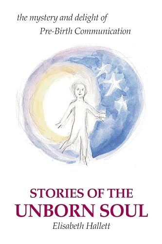 Stories of the Unborn Soul: the mystery and delight of Pre-Birth Communication