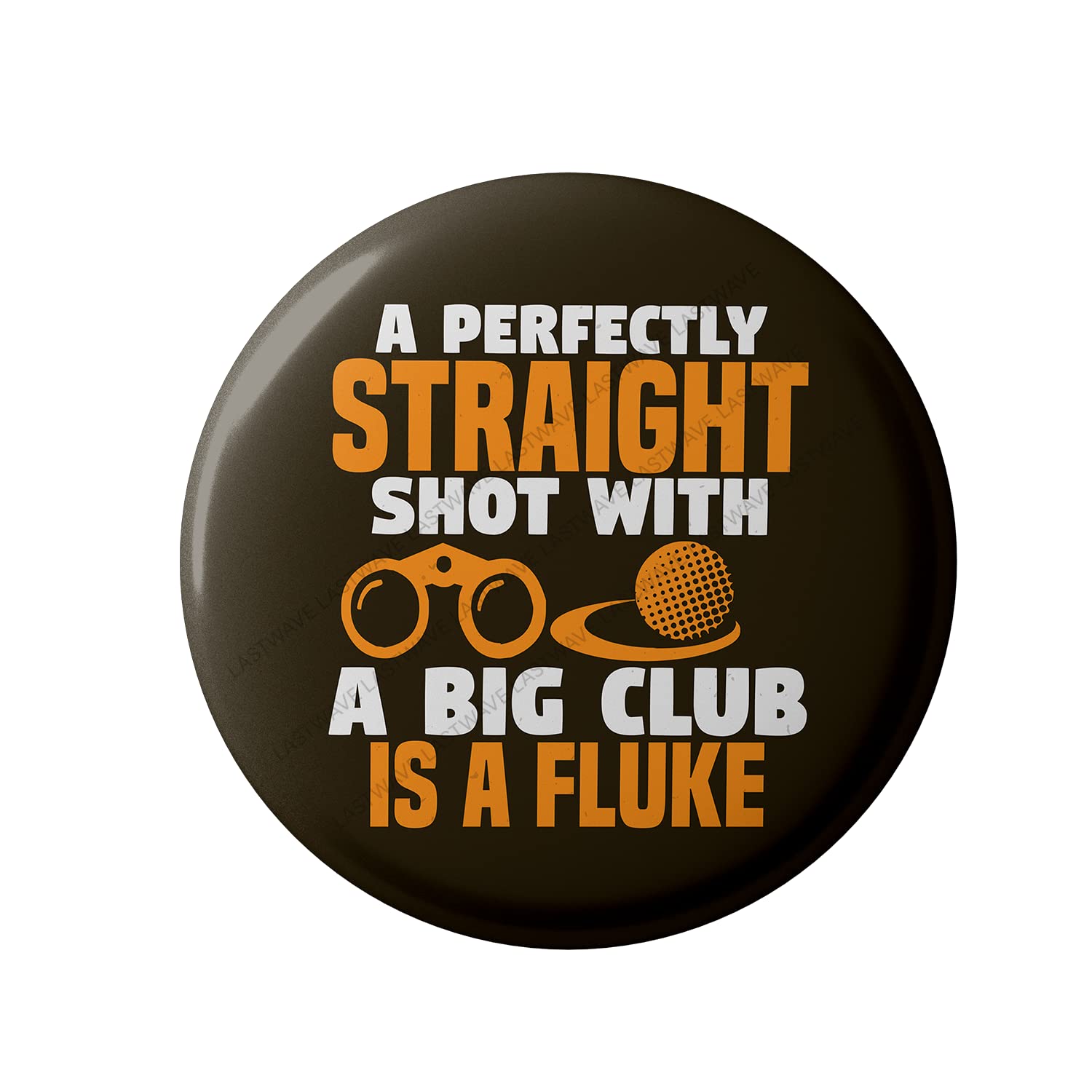 Lastwave Golf Badge Collection, A Perfectly Straight Shot With A Big Club Is A Fluke Design 2, Golf Quote Graphic Printed Pin Back Badge for shirt, bags, backpack