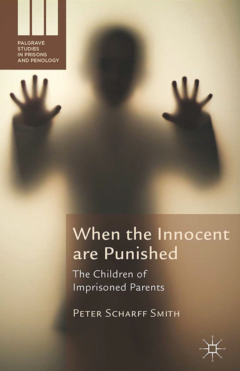 When the Innocent are Punished: The Children of Imprisoned Parents (Palgrave Studies in Prisons and Penology)