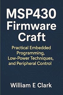 MSP430 Firmware Craft: Practical Embedded Programming, Low-Power Techniques, and Peripheral Control
