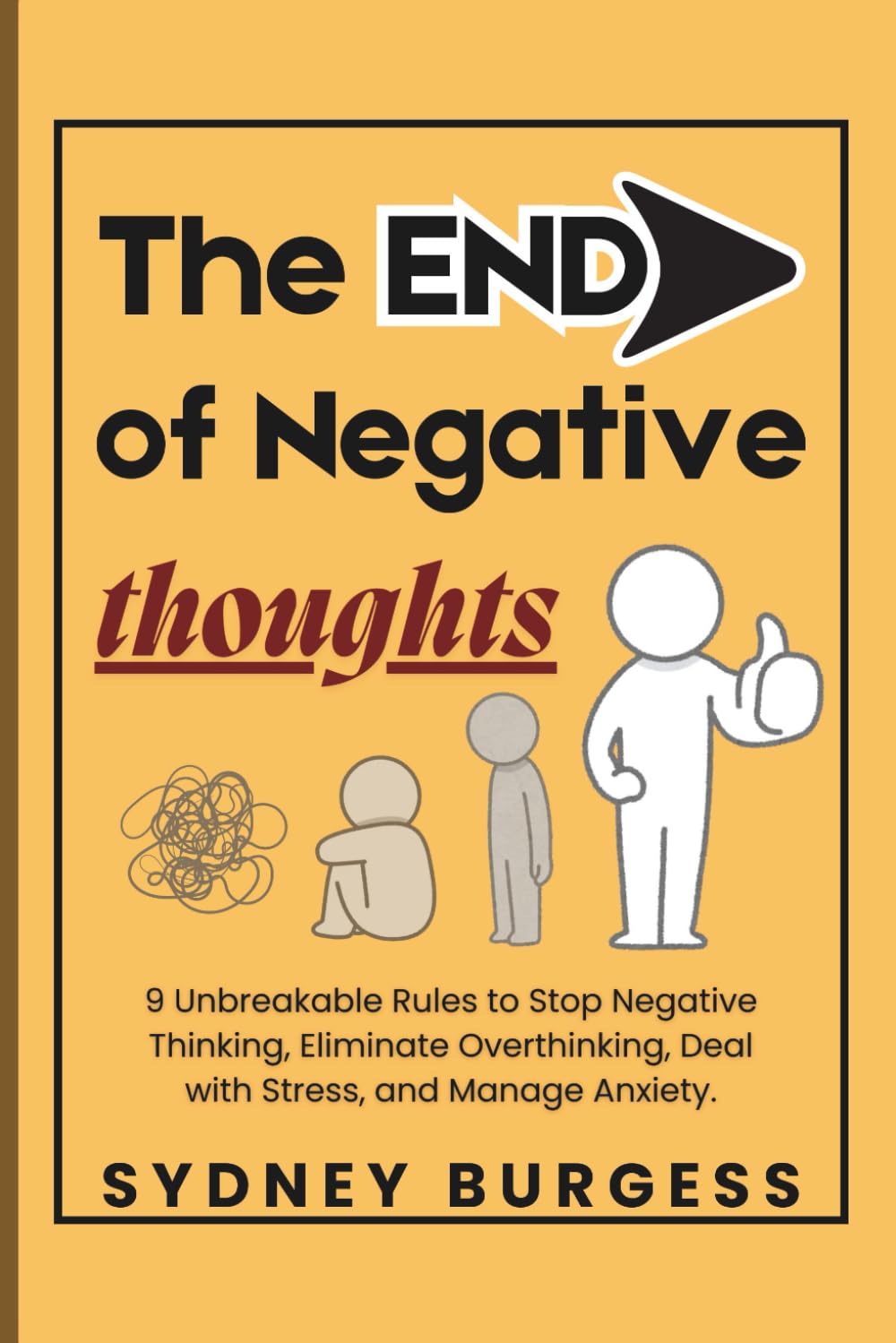 The End of Negative Thoughts: 9 Unbreakable Rules to Stop Negative Thinking, Eliminate Overthinking, Deal with Stress, and Manage Anxiety.