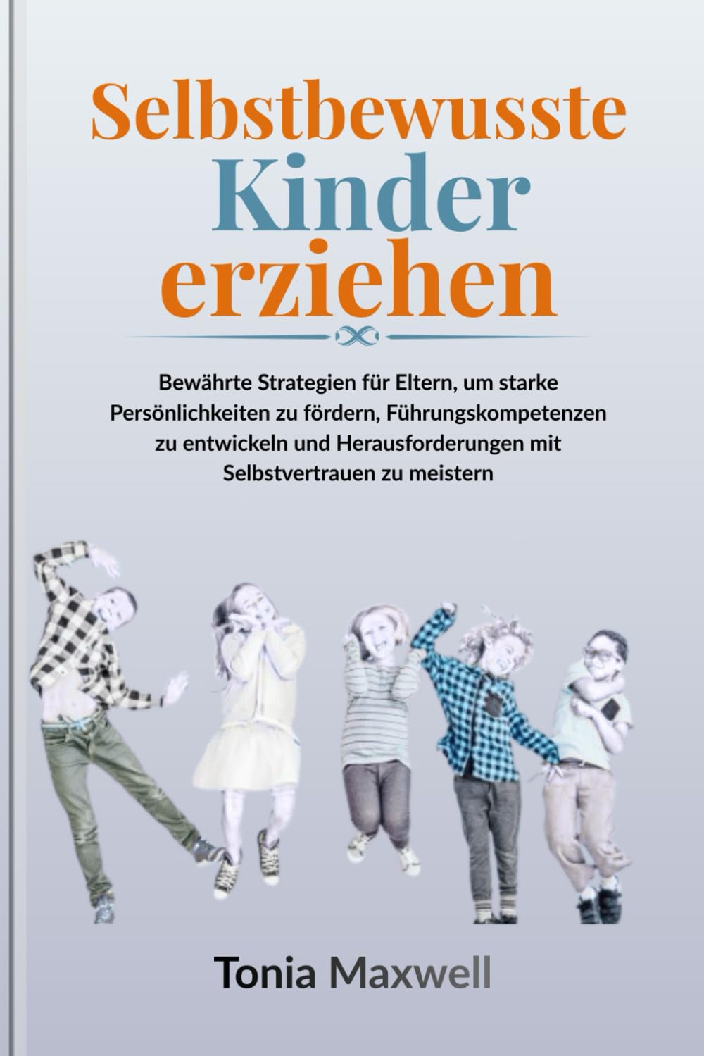 Selbstbewusste Kinder erziehen: Bewährte Strategien für Eltern, um starke Persönlichkeiten zu fördern, Führungskompetenzen zu entwickeln und Herausforderungen mit Selbstvertrauen zu meistern
