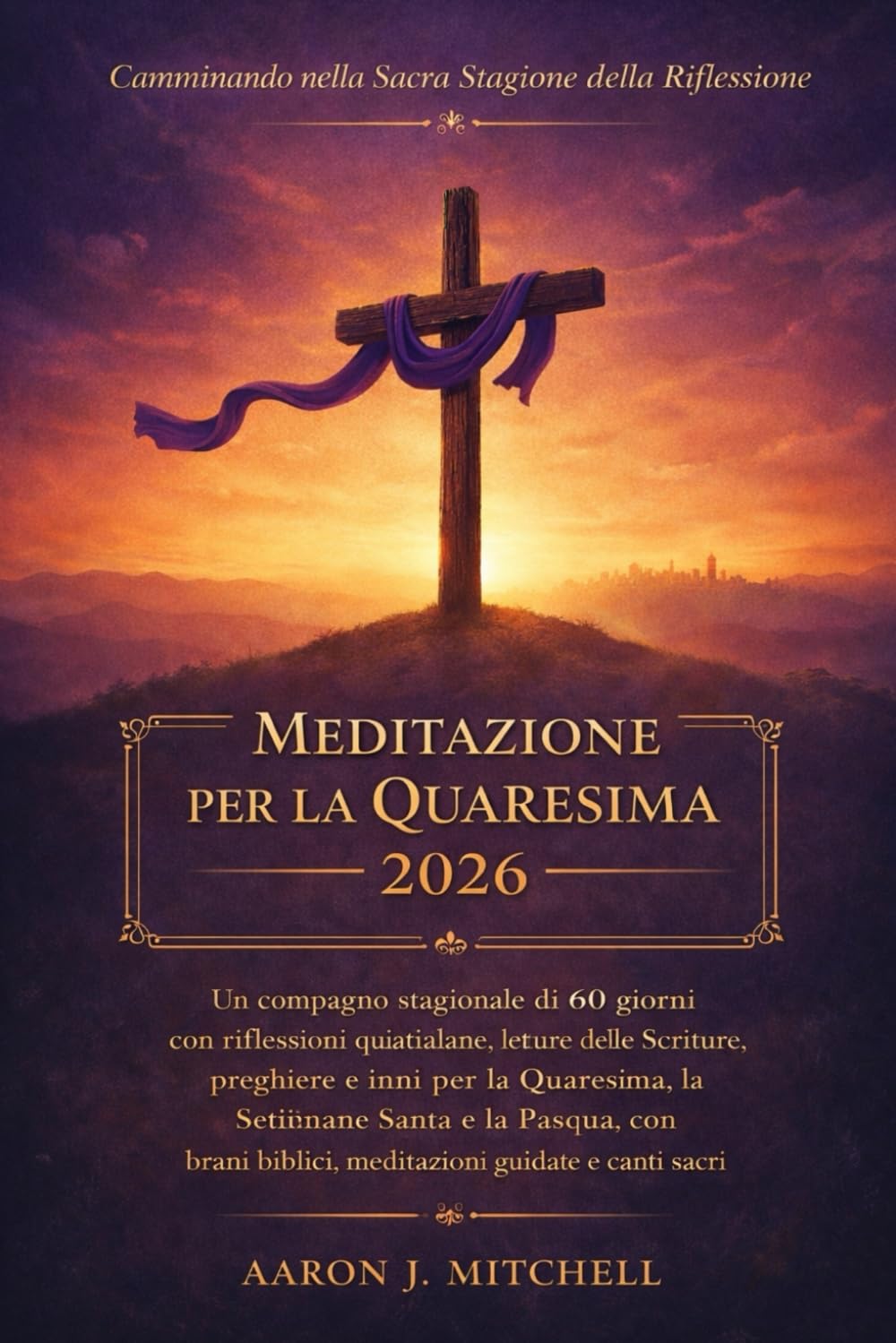 Meditazione per la Quaresima 2026: Un compagno stagionale di 60 giorni con riflessioni quotidiane, letture delle Scritture, preghiere e inni per la Quaresima, la Settimana Santa e la Pasqua