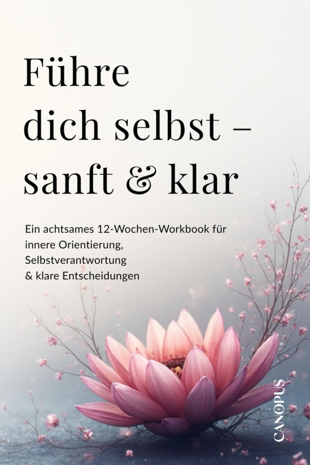 Führe dich selbst – sanft & klar: Ein achtsames 12-Wochen-Workbook für innere Orientierung, Selbstverantwortung & klare Entscheidungen (Serie 5 - Selbstführung & innere Stärke)