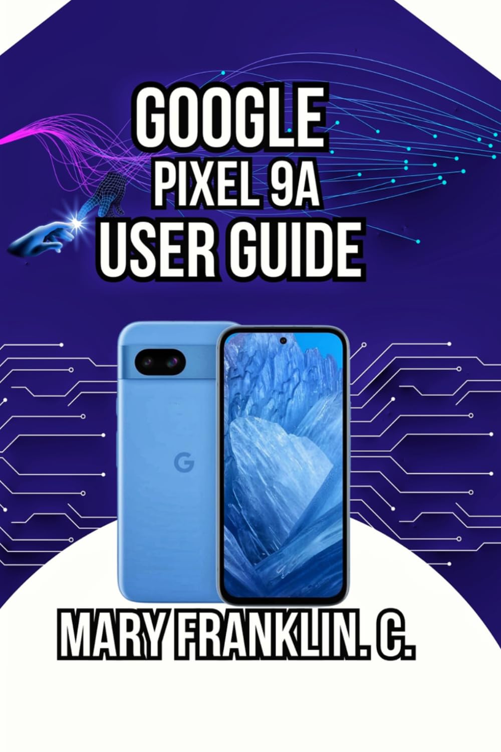 Google Pixel 9a User Guide: From Setup to Mastery, Photography Tips, and Battery Optimization: 2 (Google Pixel 9 Series: Flagship Innovation Meets Everyday Intelligence)