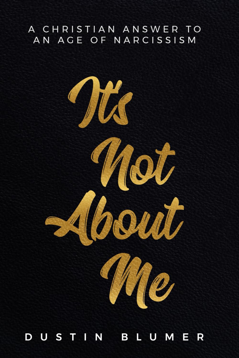 It’s Not About Me: A Christian Answer To An Age Of Narcissism