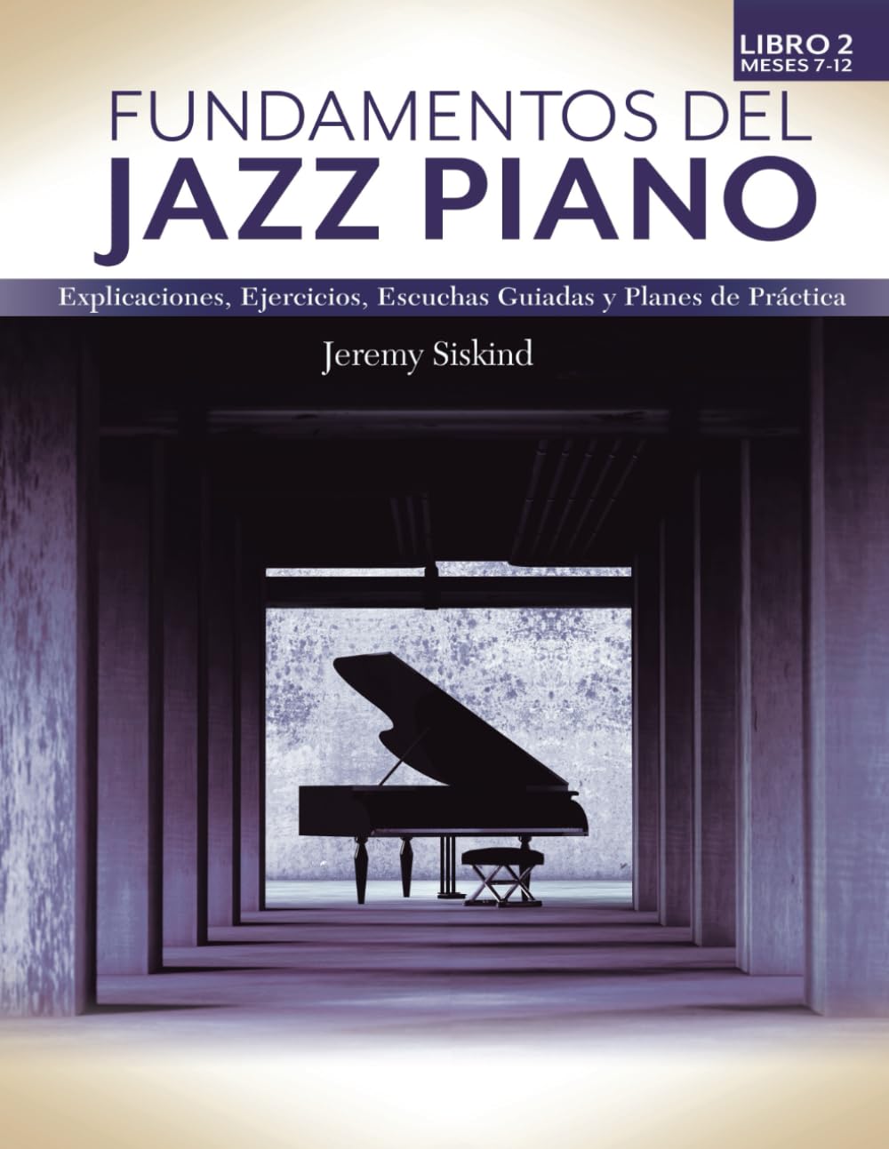 Fundamentos del Jazz Piano (Libro 2): Expllicaciónes, Ejercicios, Escuchas Guidas, y Planes de Práctica