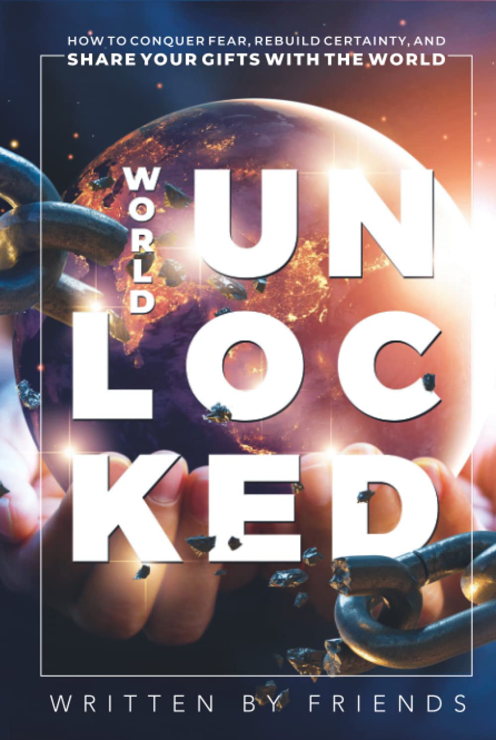 WORLD UNLOCKED: How To Conquer Fear, Rebuild Certainty, And Share Your Gifts With The World