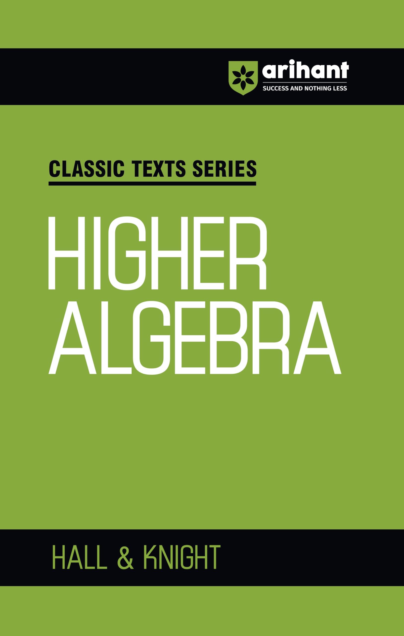 Arihant Higher Algebra by Hall & Knight | Algebra Book for JEE Advanced, IIT Entrance, Engineering and Competitive Exam Preparation | Classic Texts Series (Classic Texts Series for jee)