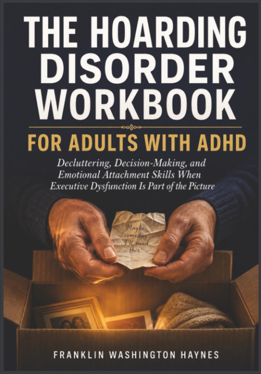 The Hoarding Disorder Workbook for Adults with ADHD: Decluttering, Decision-Making, and Emotional Attachment Skills When Executive Dysfunction Is Part of the Picture
