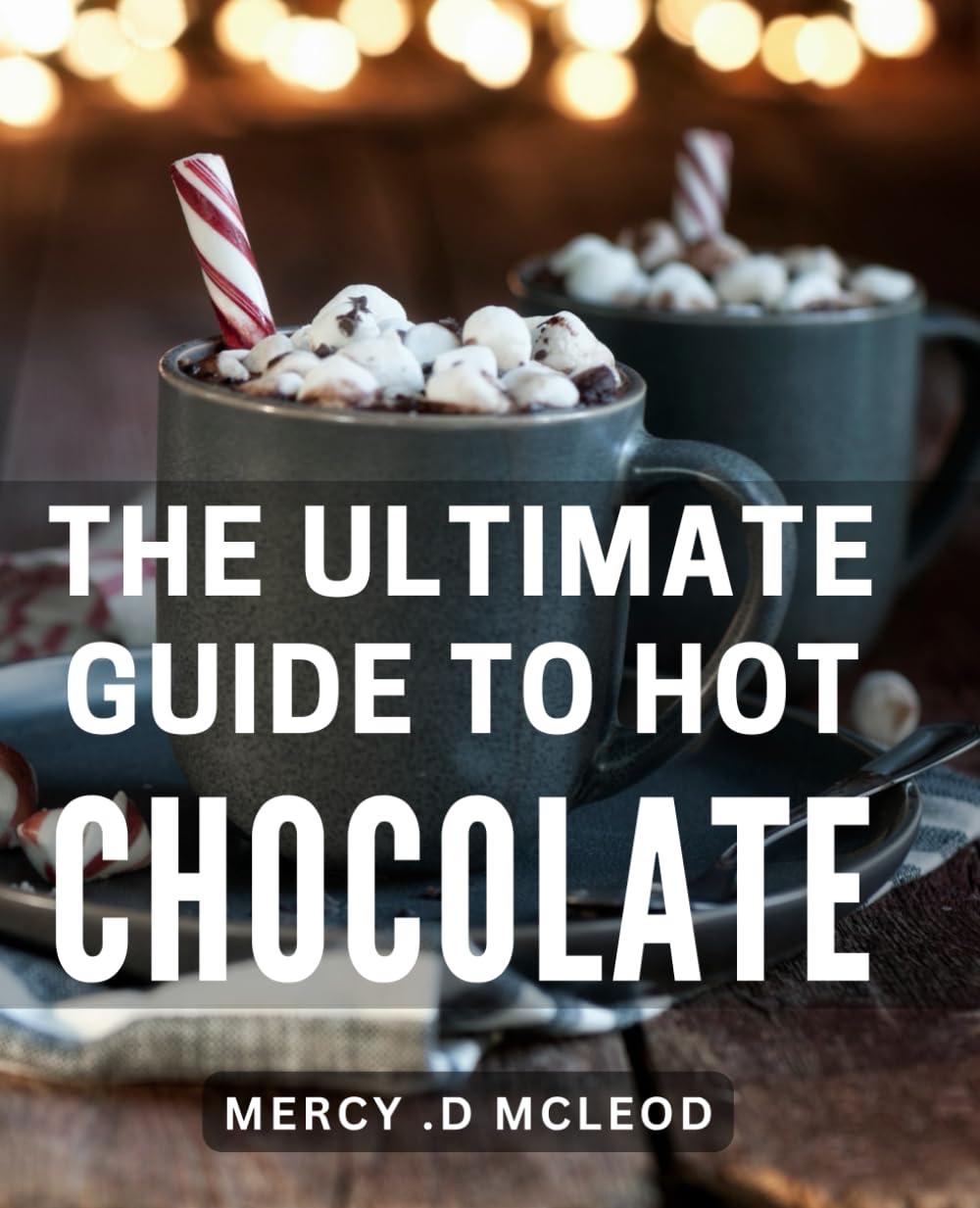 The Ultimate Guide To Hot Chocolate: Indulge in Deliciously Irresistible Hot Chocolate Recipes and Techniques: The Perfect Gift for Chocolate Lovers!