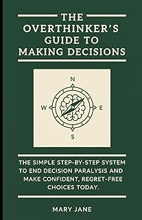 The Overthinker's Guide to Making Decisions: The Simple, Step-by-Step System to End Decision Paralysis and Make Confident, Regret-Free Choices Today.