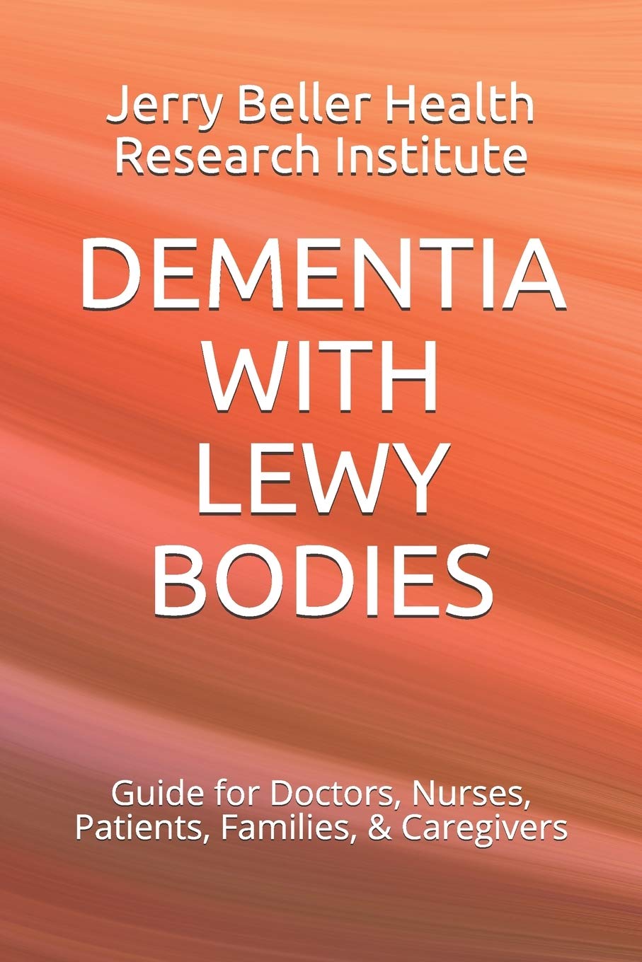 DEMENTIA WITH LEWY BODIES: Guide for Doctors, Nurses, Patients, Families, & Caregivers: 1 (2020 Dementia Overview)