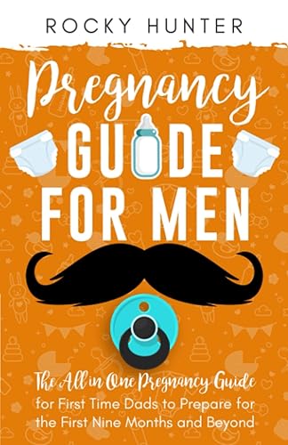 Pregnancy Guide for Men: The All-In-One Pregnancy Guide for First-Time Dads to Prepare for the First Nine Months and Beyond (First Time Father)