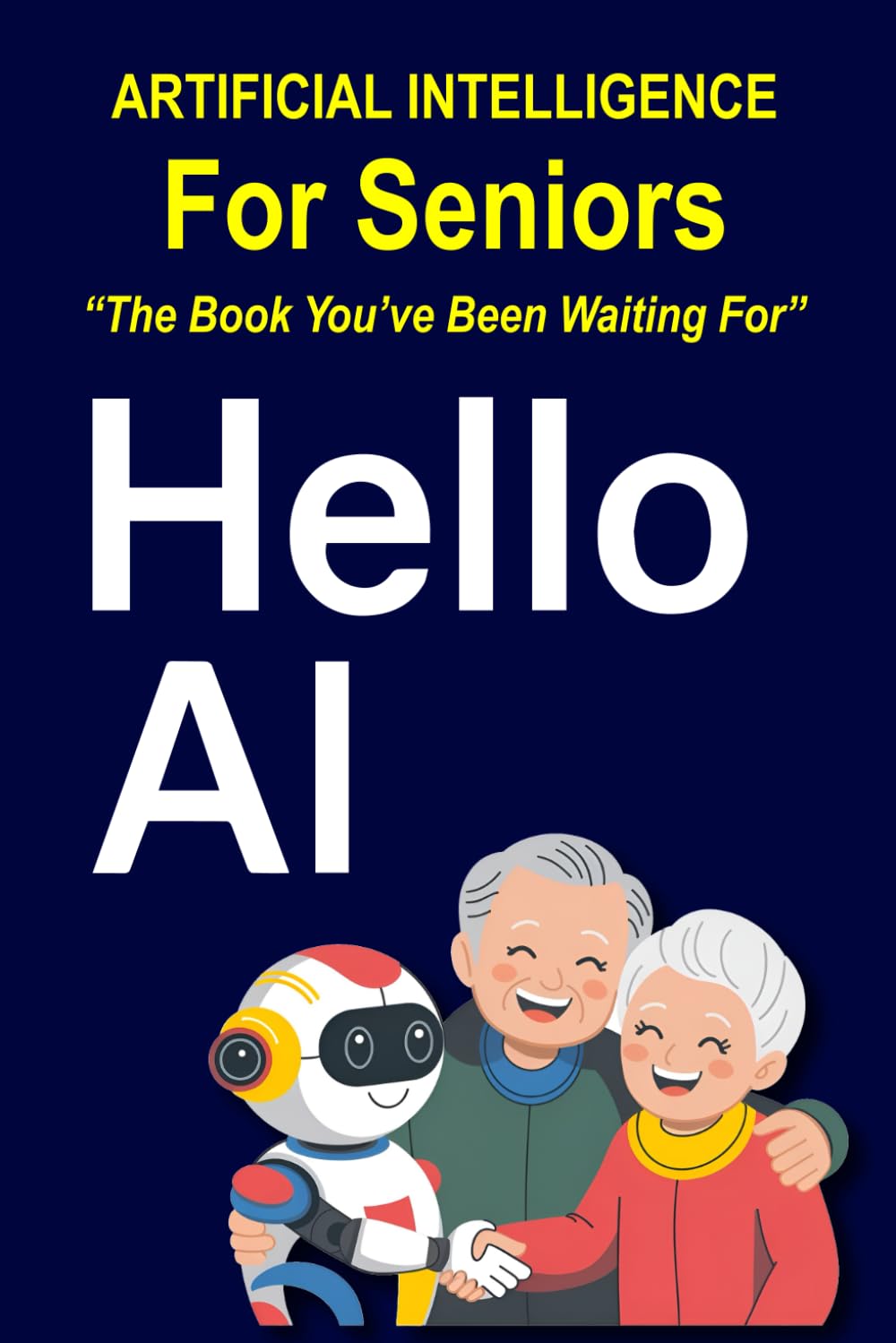Hello AI: Artificial Intelligence Made Easy for Seniors: Everyday Tips, Tools, and Tricks