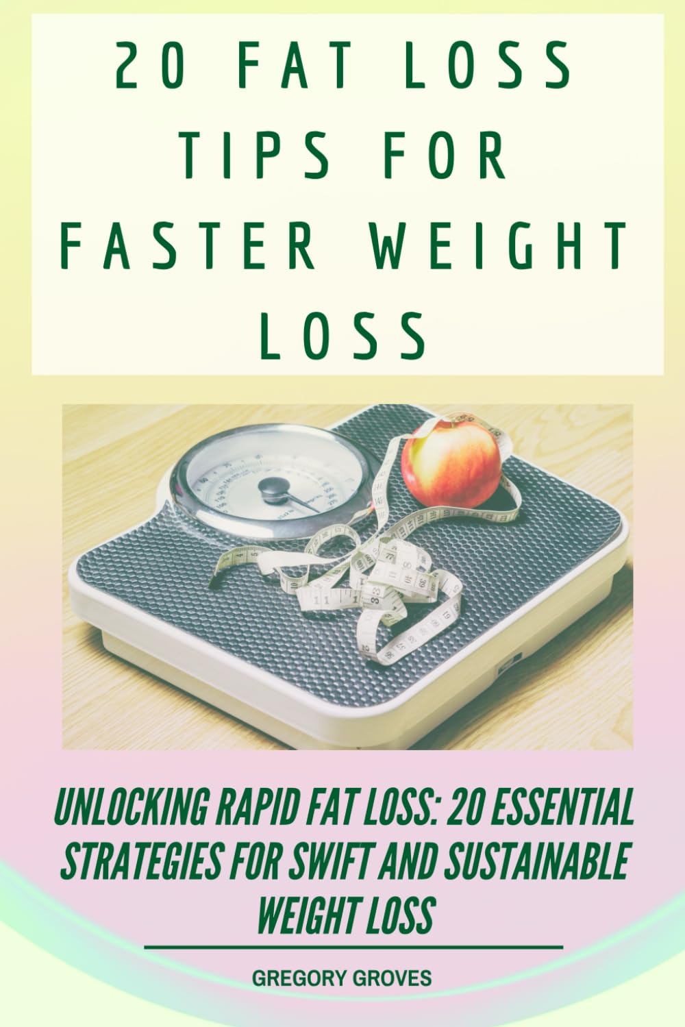 20 Fat Loss Tips For Faster Weight Loss: Unlocking Rapid Fat Loss: 20 Essential Strategies for Swift and Sustainable Weight Loss (Weight loss, wellness, and nutrition books)