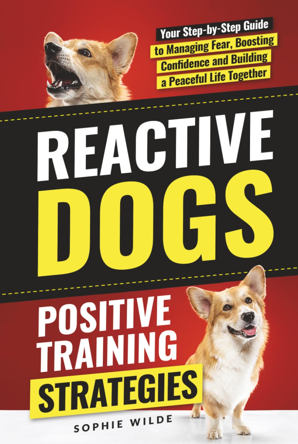 Reactive Dogs: Positive Training Strategies: Your Step-by-Step Guide to Managing Fear, Boosting Confidence and Building a Peaceful Life Together