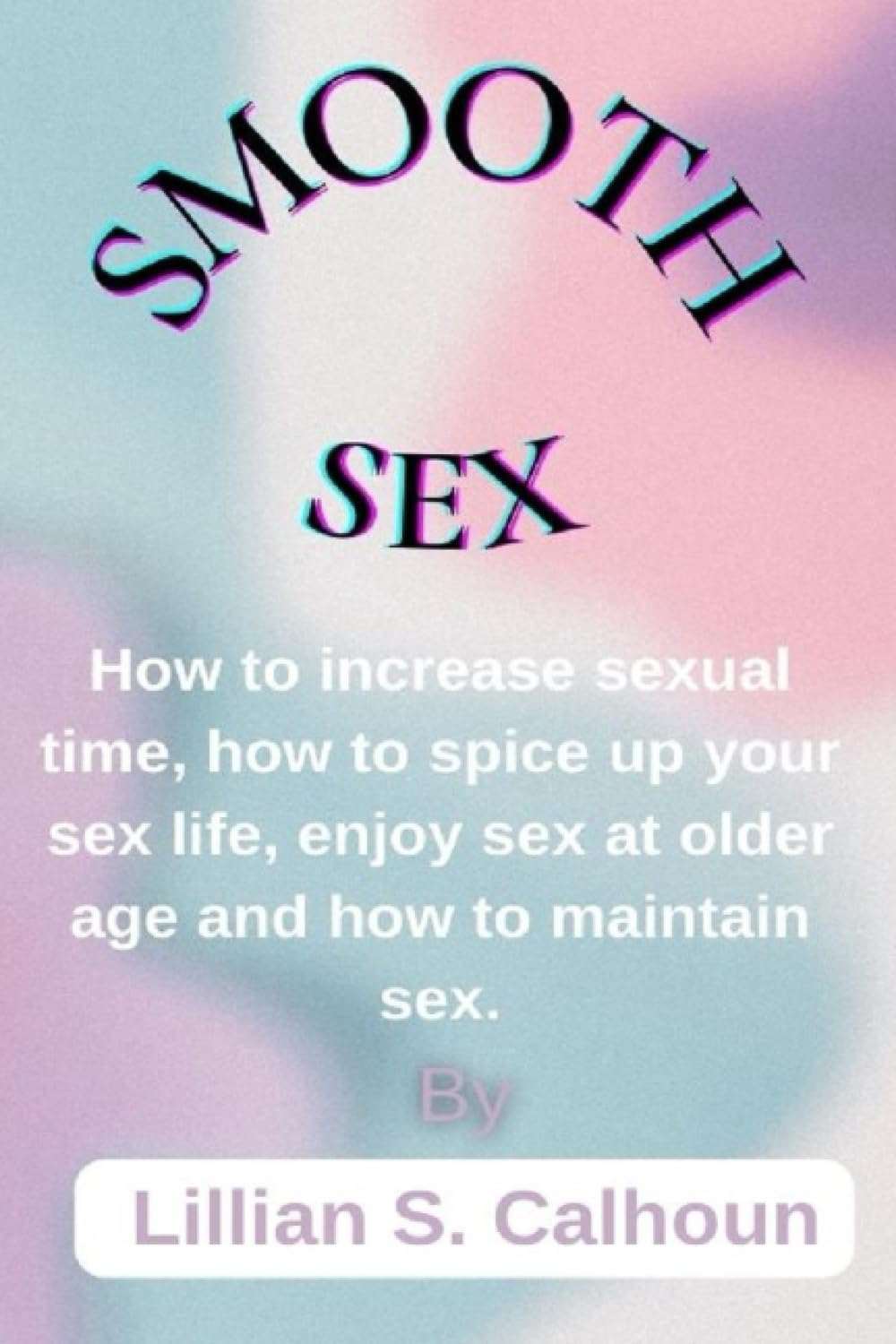 Smooth Sex: How to increase sexual time, how to spice up your sex life, enjoy sex at older age and how to maintain sex.