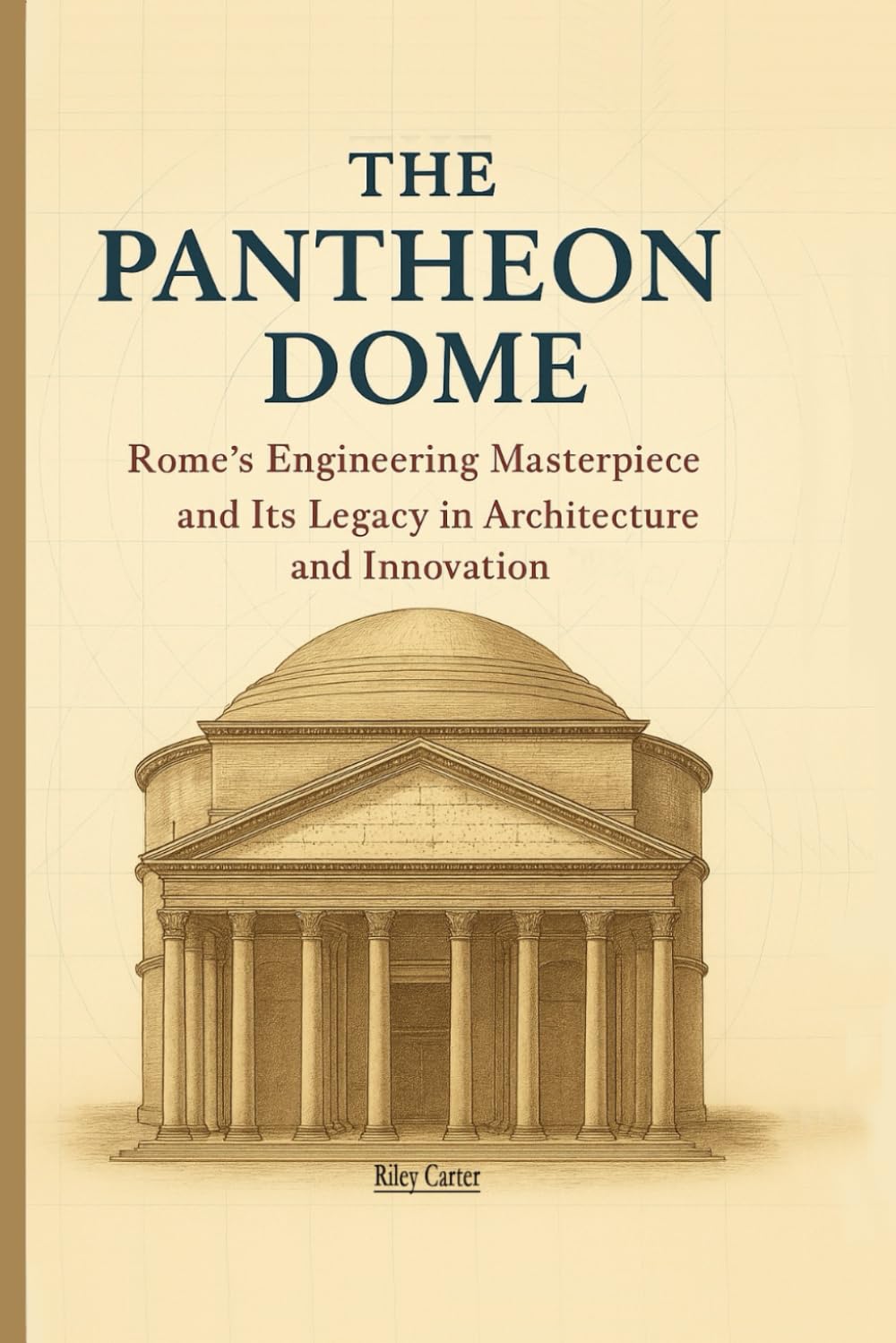 The Pantheon Dome: Rome’s Engineering Masterpiece and Its Legacy in Architecture and Innovation: 5 (Sacred Structures: Architecture, Meaning, and Resilience)