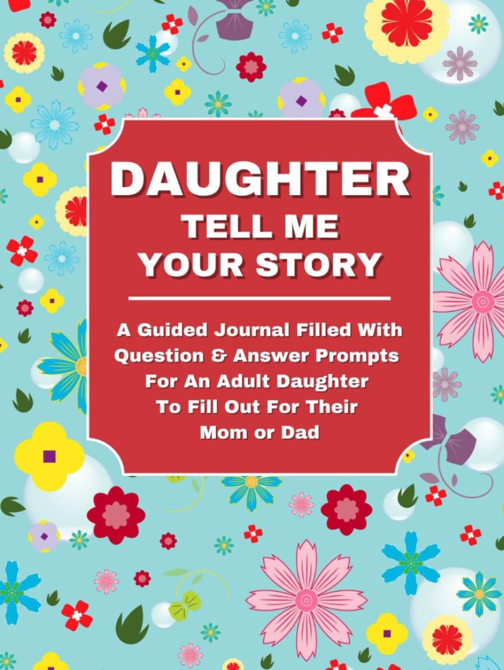 DAUGHTER TELL ME YOUR STORY: A Guided Journal Filled With Question & Answer Prompts For An Adult Daughter To Fill Out For Their Mom or Dad