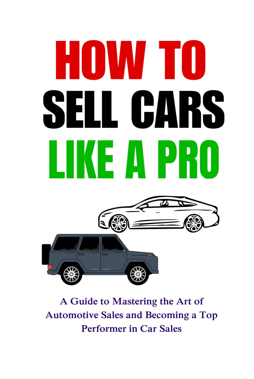How to Sell Cars Like a Pro: A Guide to Mastering the Art of Automotive Sales and Becoming a Top Performer in Car Sales (Sales Training series)