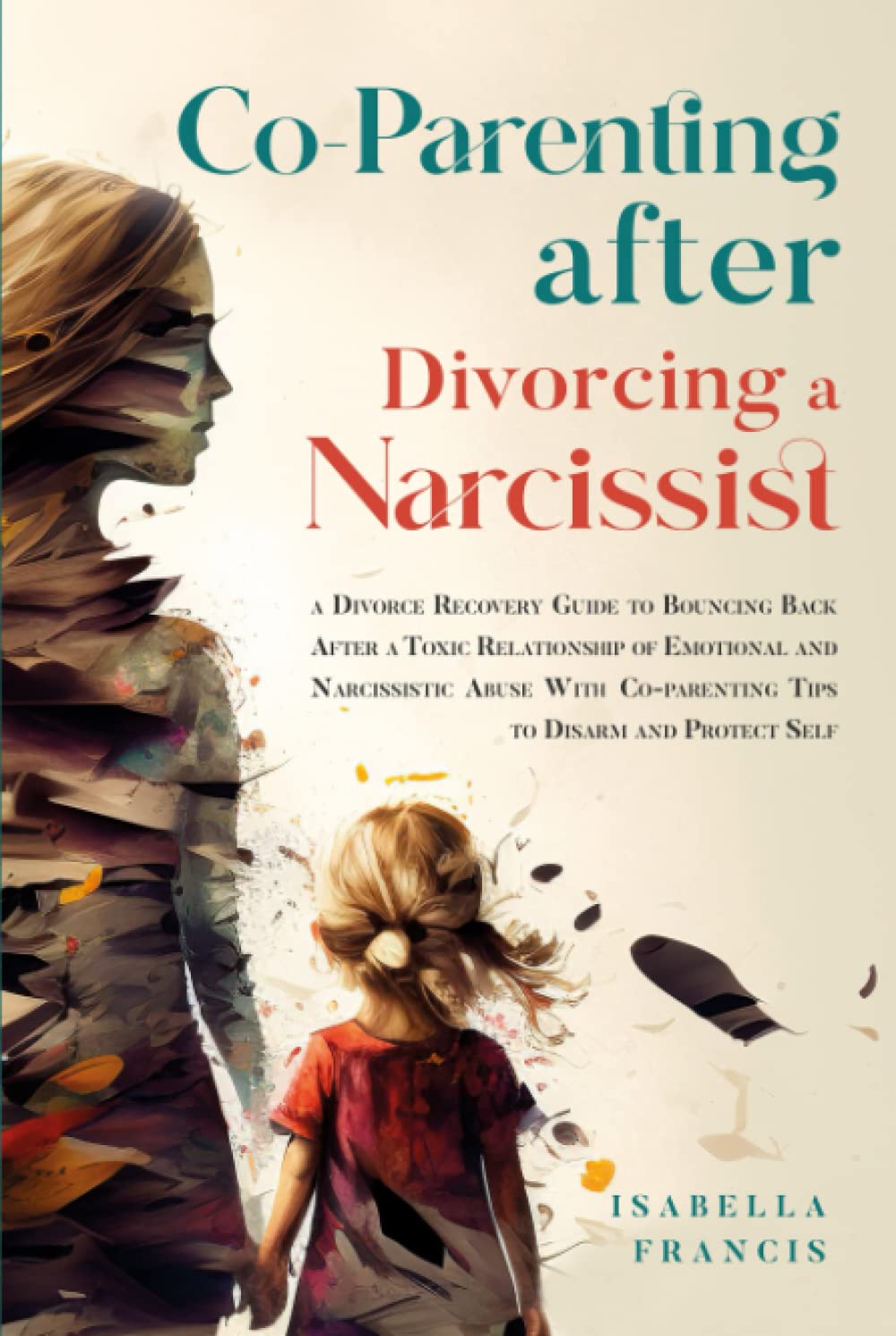 Co-Parenting After Divorcing A Narcissist: A Divorce Recovery Guide To Bouncing Back After A Toxic Relationship Of Emotional And Narcissistic Abuse ... Self (Healing For Relationships & Marriages)