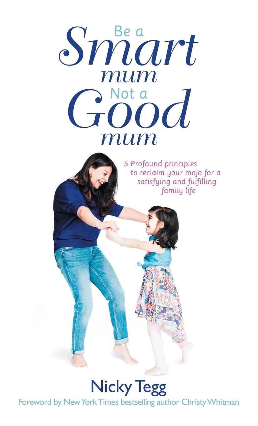 Be a Smart Mum Not a Good Mum: 5 Profound Principles to Reclaim Your Mojo for a Satisfying and Fulfilling Family Life