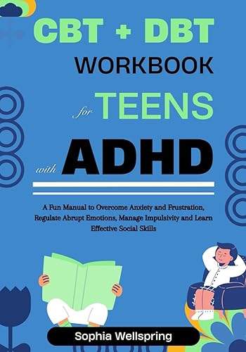 CBT + DBT Workbook For Teens With ADHD: A Fun Manual for Teenagers to Overcome Anxiety and Frustration, Regulate Abrupt Emotions, Manage Impulsivity ... and Mental Health Improvement Series)