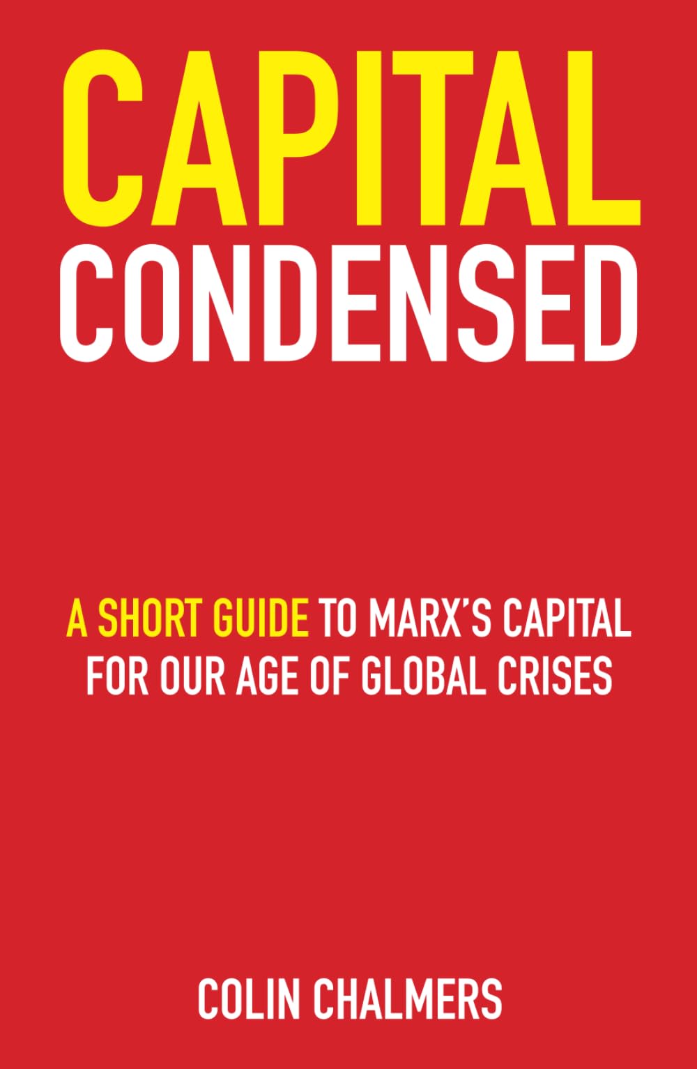 Capital Condensed: a short guide to Marx's Capital for our age of global crises