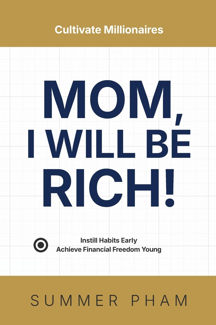 Mom, I Will Be Rich!: Cultivate Millionaires: Instill Habits Early, Achieve Financial Freedom Young