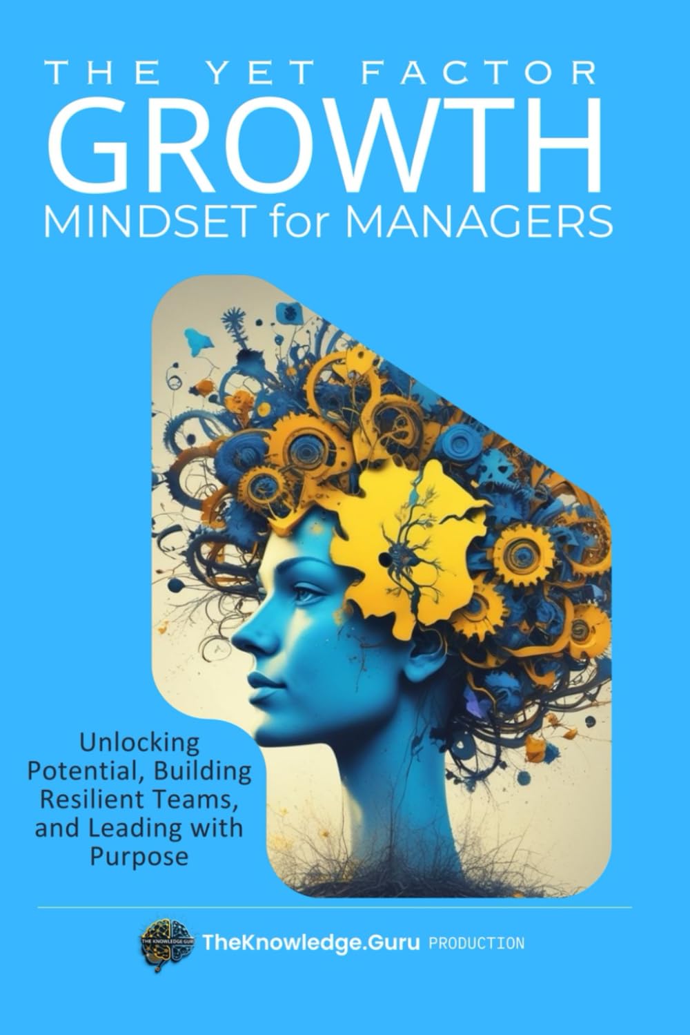 The YET Factor: Growth Mindset for Managers: Unlocking Potential, Building Resilient Teams, and Leading with Purpose
