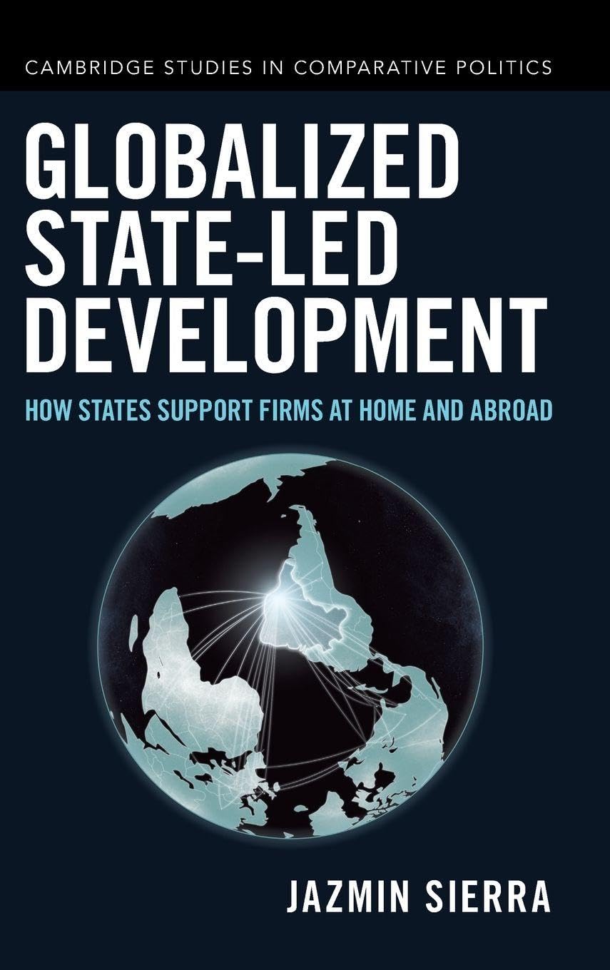 Globalized State-led Development: How States Support Firms at Home and Abroad (Cambridge Studies in Comparative Politics)
